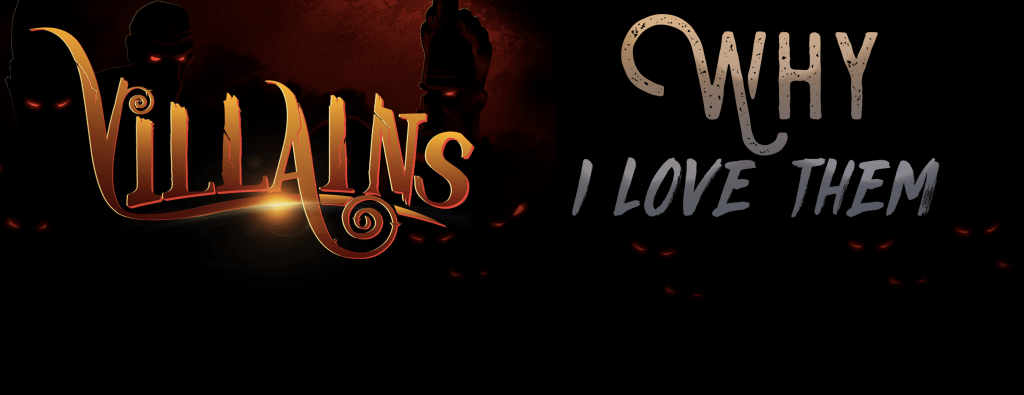 Villains: Why I Love&nbsp;Them